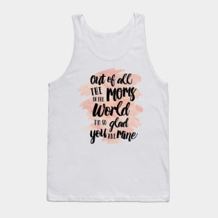 Out of all The Moms in the World I am so glad you are mine Tank Top